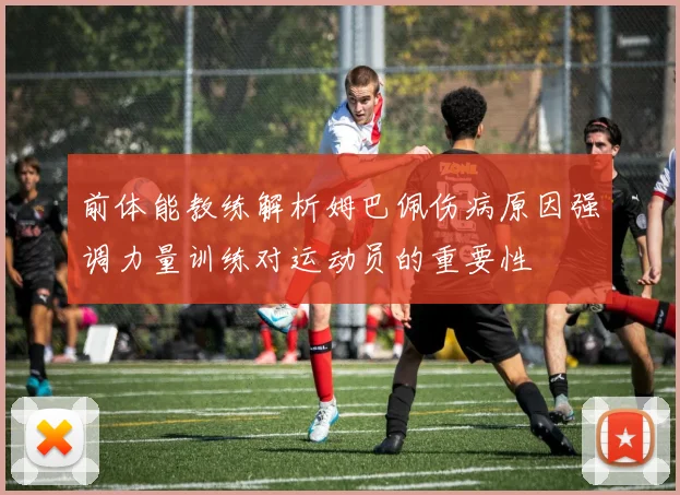 前体能教练解析姆巴佩伤病原因强调力量训练对运动员的重要性