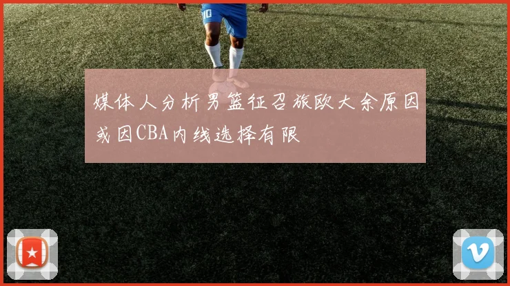 媒体人分析男篮征召旅欧大余原因或因CBA内线选择有限