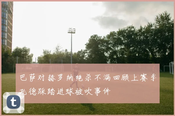 巴萨对赫罗纳绝杀不满回顾上赛季孔德踩踏进球被吹事件