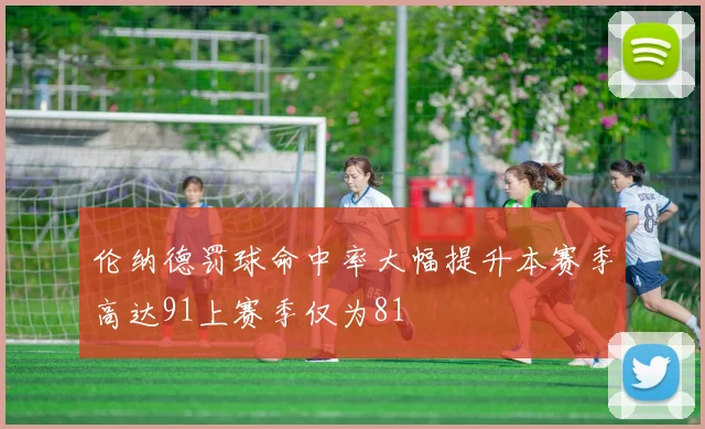 伦纳德罚球命中率大幅提升本赛季高达91上赛季仅为81