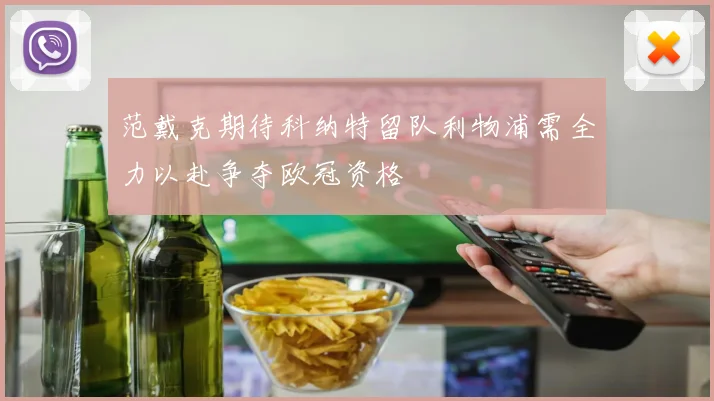 范戴克期待科纳特留队利物浦需全力以赴争夺欧冠资格
