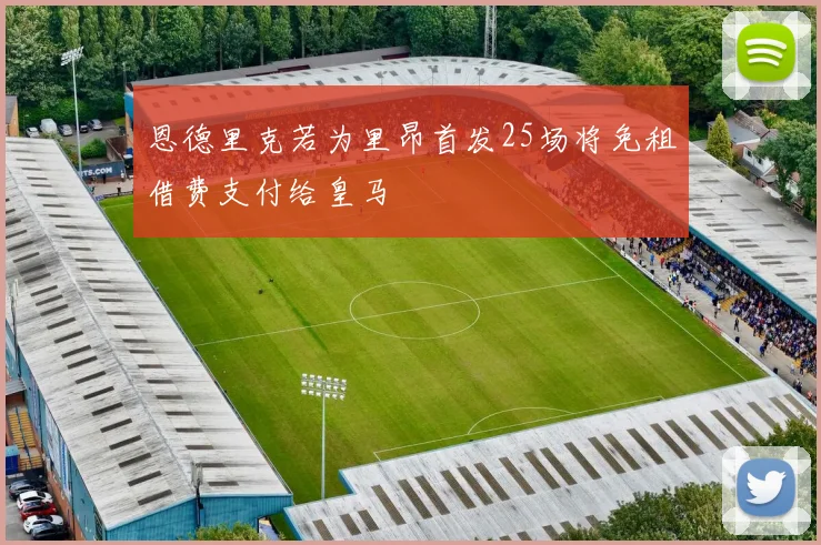 恩德里克若为里昂首发25场将免租借费支付给皇马