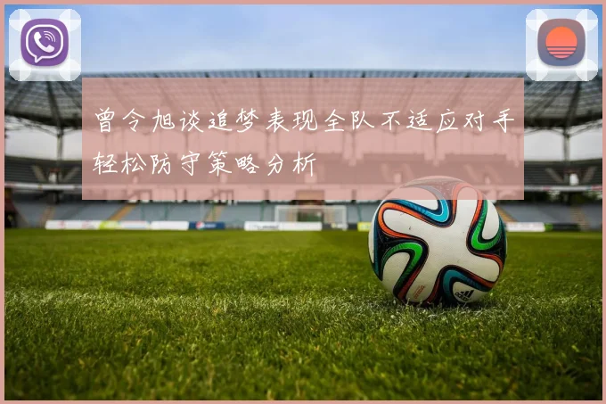 曾令旭谈追梦表现全队不适应对手轻松防守策略分析