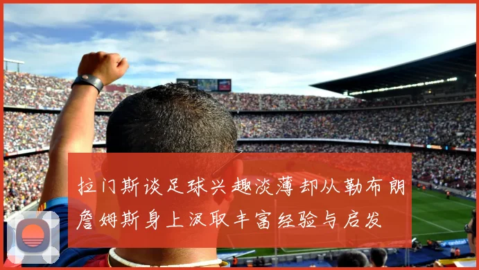 拉门斯谈足球兴趣淡薄却从勒布朗詹姆斯身上汲取丰富经验与启发
