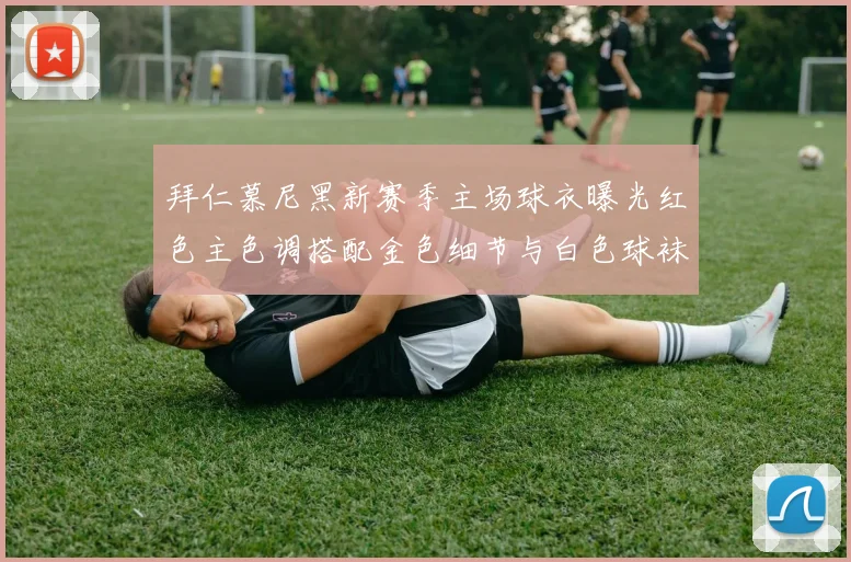 拜仁慕尼黑新赛季主场球衣曝光红色主色调搭配金色细节与白色球袜设计