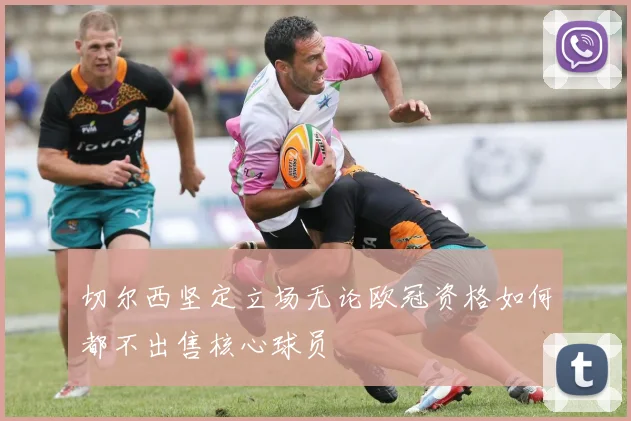 切尔西坚定立场无论欧冠资格如何都不出售核心球员