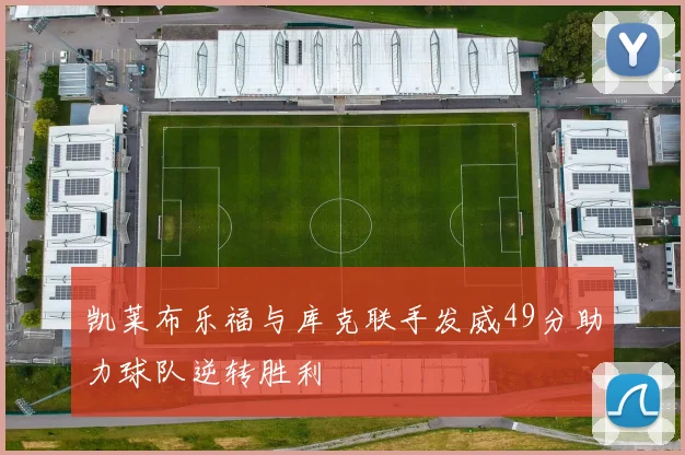 凯莱布乐福与库克联手发威49分助力球队逆转胜利