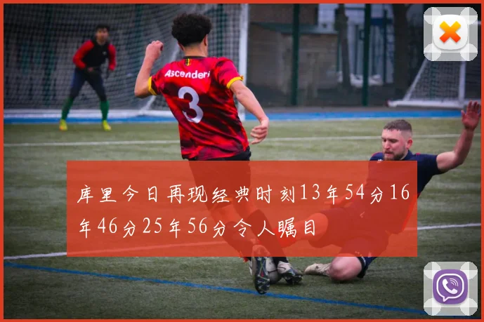 库里今日再现经典时刻13年54分16年46分25年56分令人瞩目