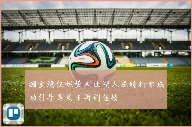 掘金稳住优势未让湖人逆转科尔成功引导乌度卡再创佳绩